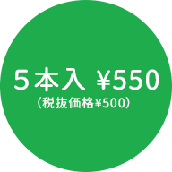 ５本入¥550（税抜価格¥500）
