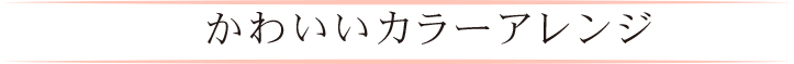 かわいいカラーアレンジ